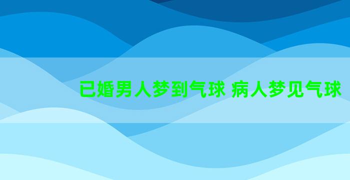 已婚男人梦到气球 病人梦见气球